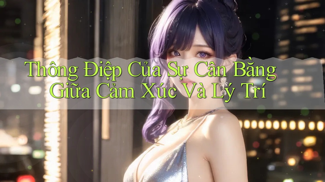 Thông Điệp Của Sự Cân Bằng Giữa Cảm Xúc Và Lý Trí Thông Điệp Của Sự Cân Bằng Giữa Cảm Xúc Và Lý Trí