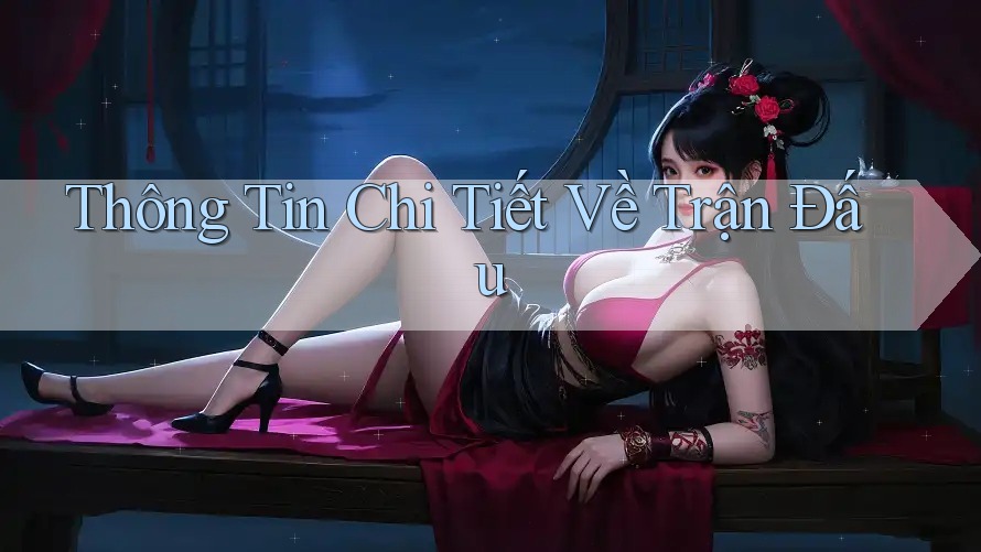 Thông Tin Chi Tiết Về Trận Đấu