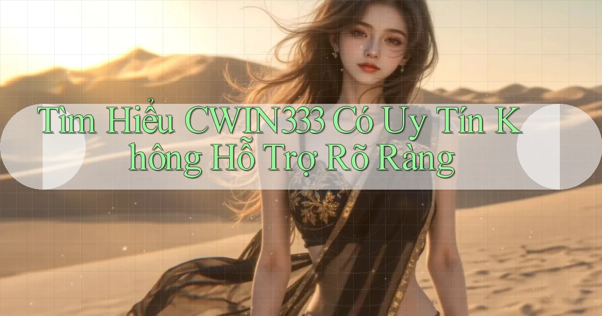 tìm hiểu cwin333 có uy tín không hỗ trợ rõ ràng