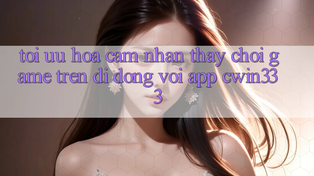Tối Ưu Hóa Cảm nhận thấy Chơi Game Trên Di Động Với App cwin333