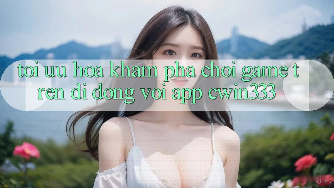 Tối Ưu Hóa Khám phá Chơi Game Trên Di Động Với App cwin333