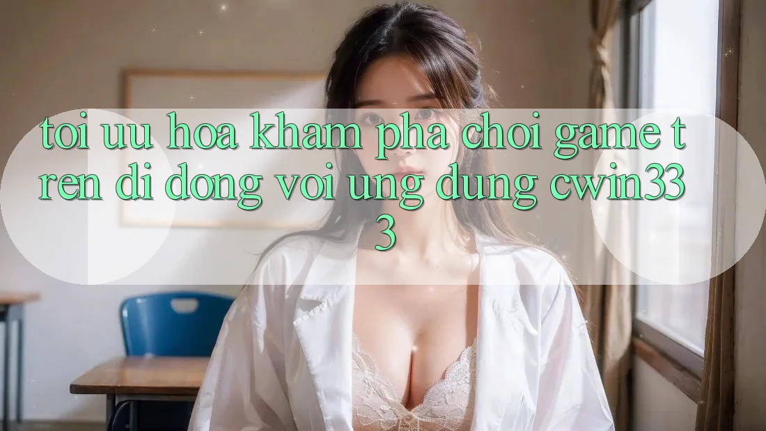 Tối Ưu Hóa Khám phá Chơi Game Trên Di Động Với Ứng Dụng cwin333