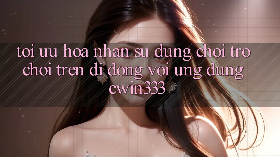 Tối Ưu Hóa Nhận sử dụng Chơi Trò chơi Trên Di Động Với Ứng Dụng cwin333
