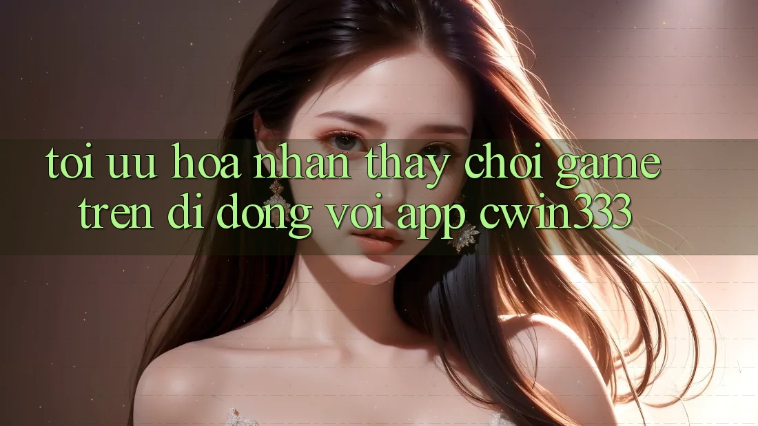 Tối Ưu Hóa Nhận thấy Chơi Game Trên Di Động Với App cwin333