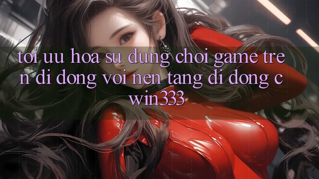 Tối Ưu Hóa Sử dụng Chơi Game Trên Di Động Với Nền tảng di động cwin333