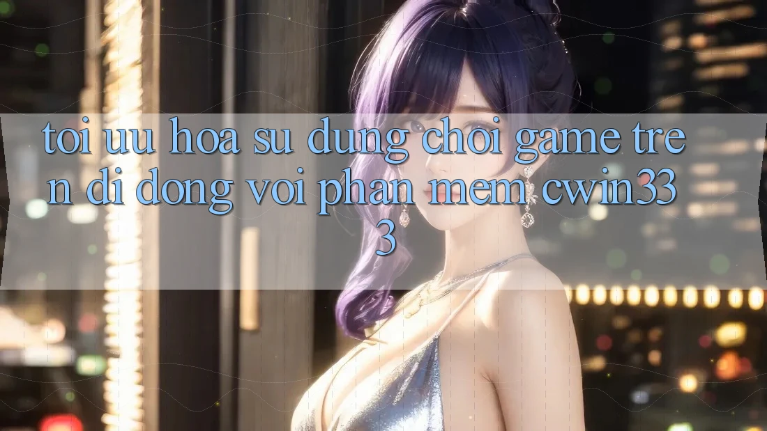 Tối Ưu Hóa Sử dụng Chơi Game Trên Di Động Với Phần mềm cwin333