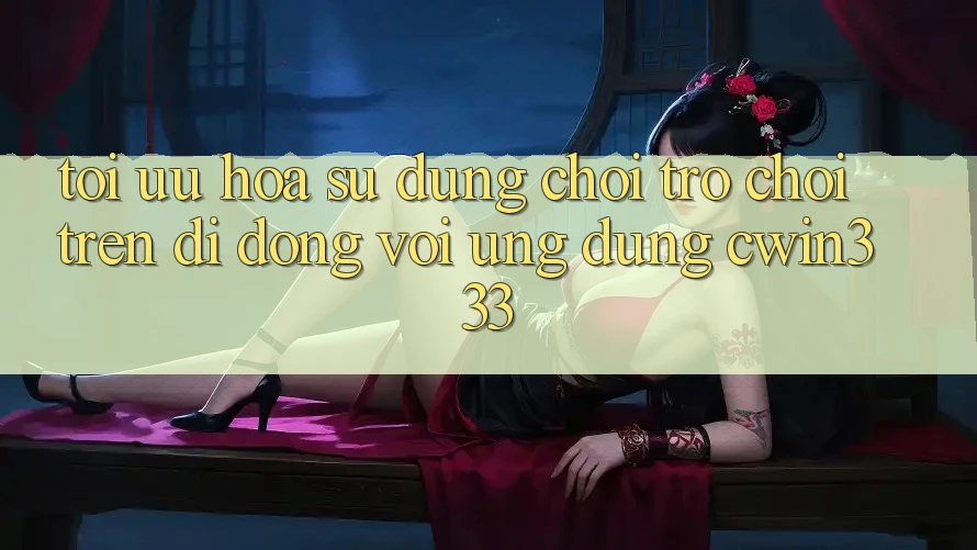 Tối Ưu Hóa Sử dụng Chơi Trò chơi Trên Di Động Với Ứng Dụng cwin333