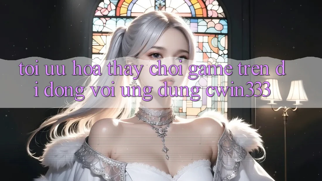 Tối Ưu Hóa Thấy Chơi Game Trên Di Động Với Ứng Dụng cwin333