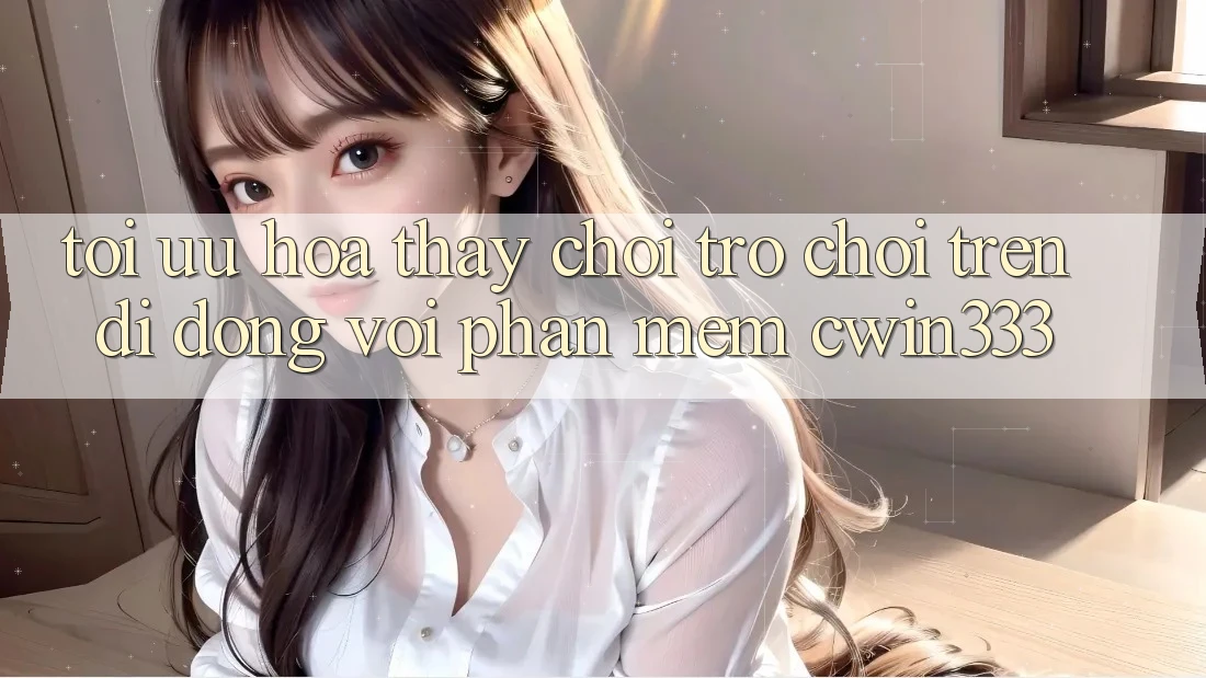 Tối Ưu Hóa Thấy Chơi Trò chơi Trên Di Động Với Phần mềm cwin333