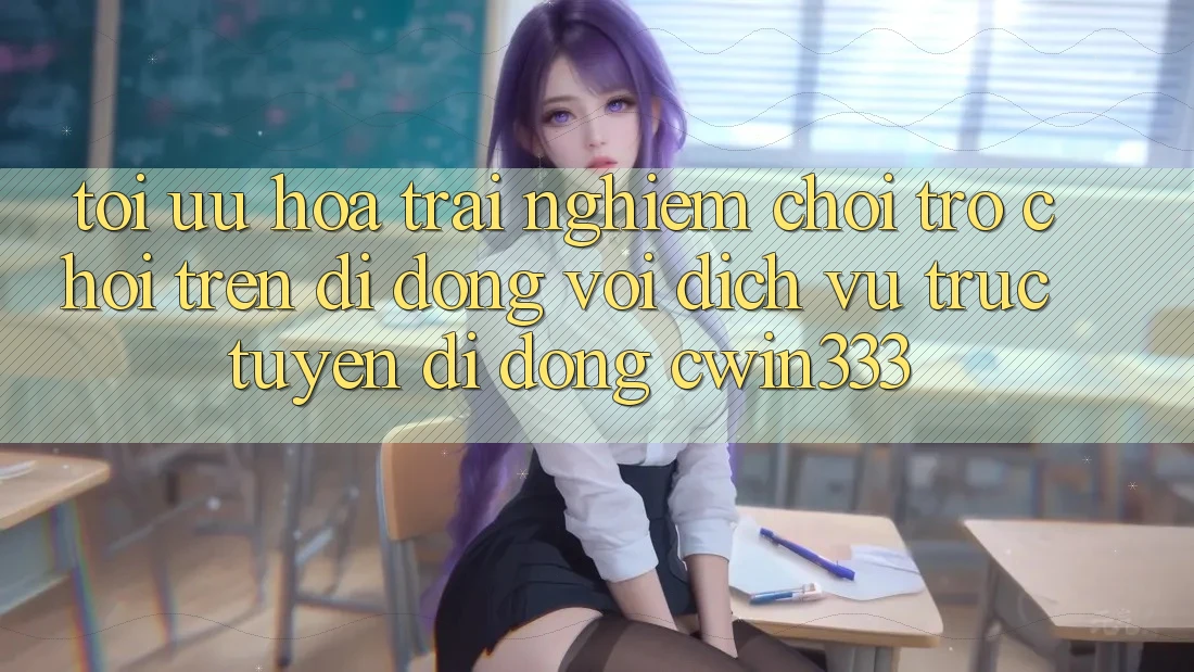 Tối Ưu Hóa Trải Nghiệm Chơi Trò chơi Trên Di Động Với Dịch vụ trực tuyến di động cwin333 Tối Ưu Hóa Trải Nghiệm Chơi Trò chơi Trên Di Động Với Dịch vụ trực tuyến di động cwin333
