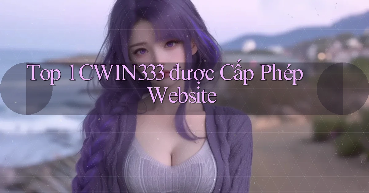 top 1 cwin333 được cấp phép website