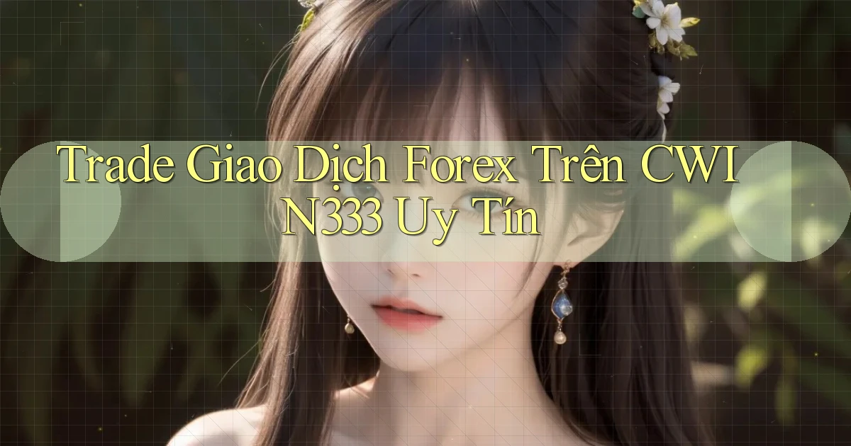 trade giao dịch forex trên cwin333 uy tín