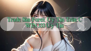 trade sàn forex uy tín trên cwin333 uy tín