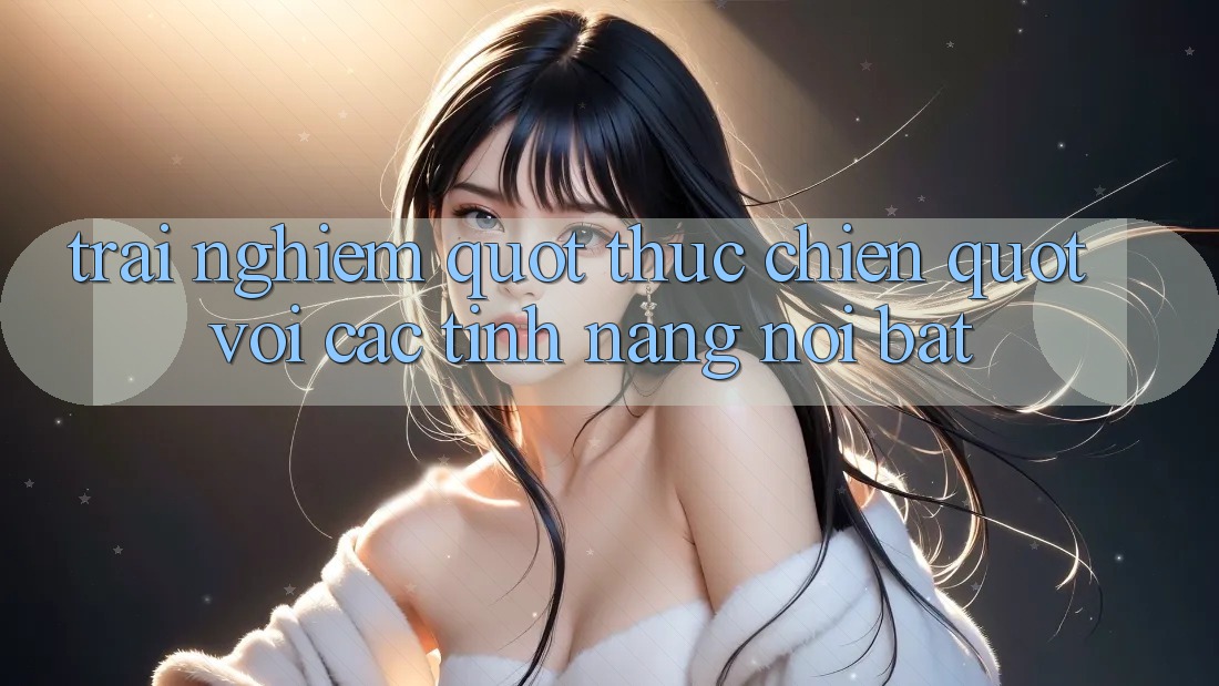 Trải nghiệm " thực chiến" với các tính năng nổi bật
