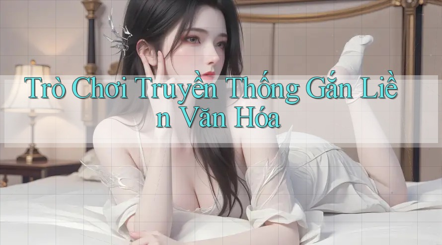 Trò Chơi Truyền Thống Gắn Liền Văn Hóa