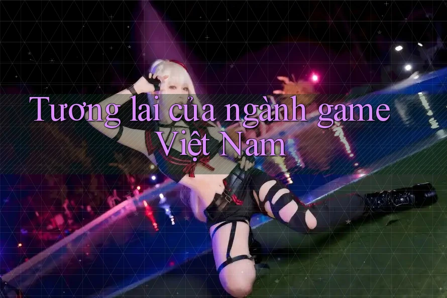 Tương lai của ngành game Việt Nam Tương lai của ngành game Việt Nam