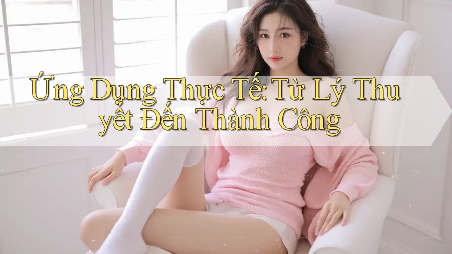 Ứng Dụng Thực Tế: Từ Lý Thuyết Đến Thành Công Ứng Dụng Thực Tế: Từ Lý Thuyết Đến Thành Công