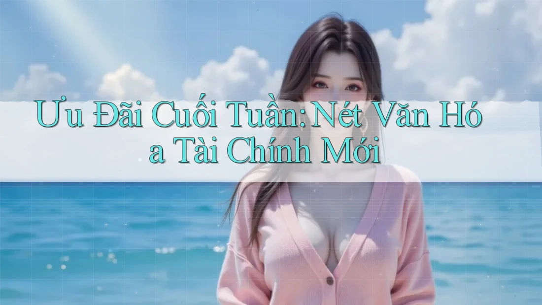 Ưu Đãi Cuối Tuần: Nét Văn Hóa Tài Chính Mới