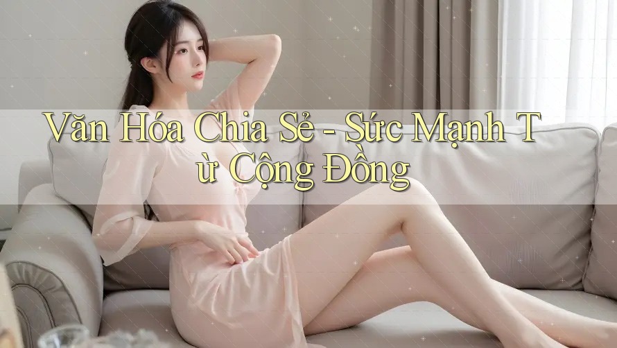 Văn Hóa Chia Sẻ - Sức Mạnh Từ Cộng Đồng