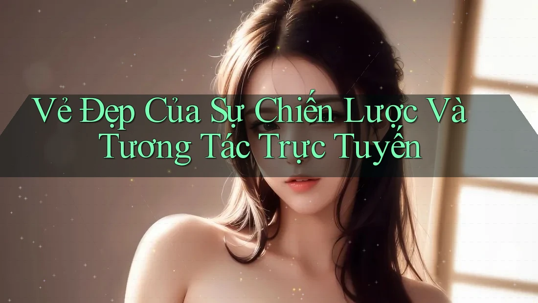 Vẻ Đẹp Của Sự Chiến Lược Và Tương Tác Trực Tuyến