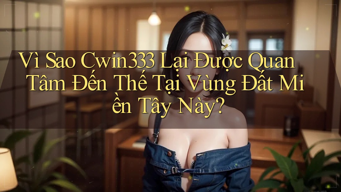 Vì Sao Cwin333 Lại Được Quan Tâm Đến Thế Tại Vùng Đất Miền Tây Này? Vì Sao Cwin333 Lại Được Quan Tâm Đến Thế Tại Vùng Đất Miền Tây Này?