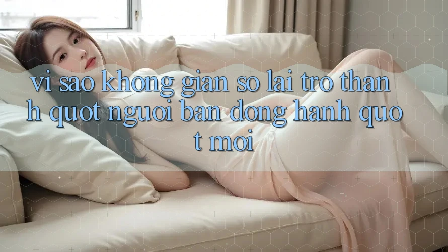 Vì sao không gian số lại trở thành " người bạn đồng hành" mới?