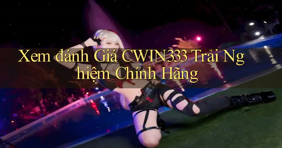 xem đánh giá cwin333 trải nghiệm chính hãng
