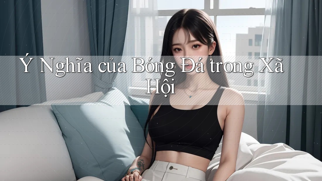 Ý Nghĩa của Bóng Đá trong Xã Hội Ý Nghĩa của Bóng Đá trong Xã Hội